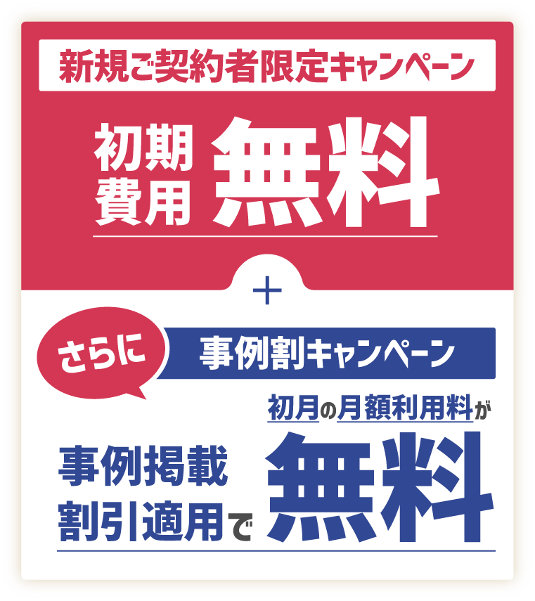 新規ご契約者様限定キャンペーン 初期費用無料! さらに事例割キャンペーン 事例掲載割引適用で書付きの月額利用料が無料!