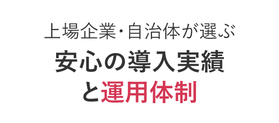 上場企業・自治体が選ぶ安心の導入実績と運用体制