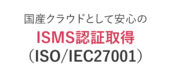 国産クラウドとして安心のISMS認証取得（ISO/IEC27001）